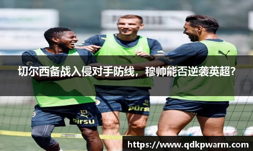 切尔西备战入侵对手防线，穆帅能否逆袭英超？