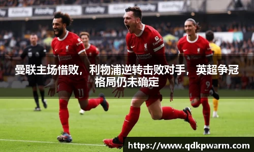 曼联主场惜败，利物浦逆转击败对手，英超争冠格局仍未确定