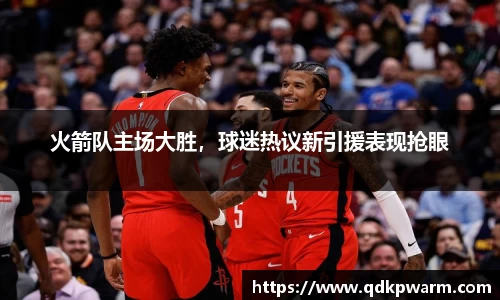 火箭队主场大胜，球迷热议新引援表现抢眼
