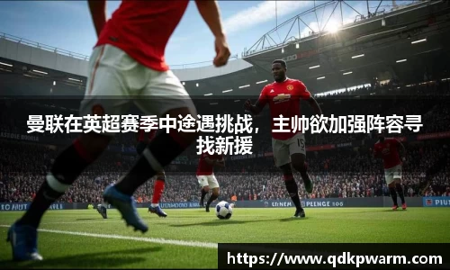 曼联在英超赛季中途遇挑战，主帅欲加强阵容寻找新援