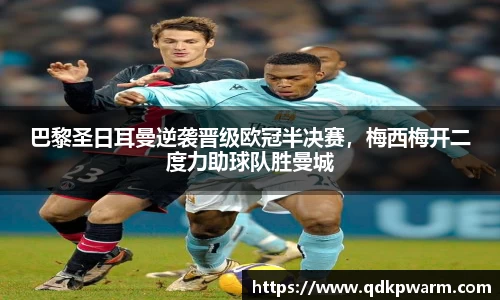 巴黎圣日耳曼逆袭晋级欧冠半决赛，梅西梅开二度力助球队胜曼城