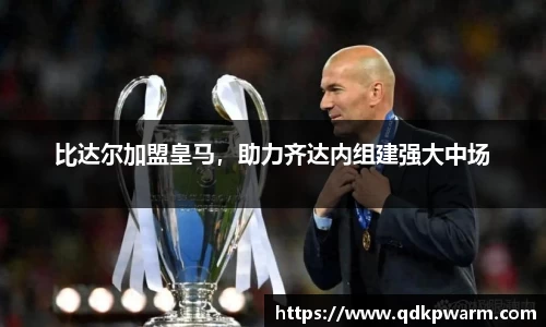 比达尔加盟皇马，助力齐达内组建强大中场