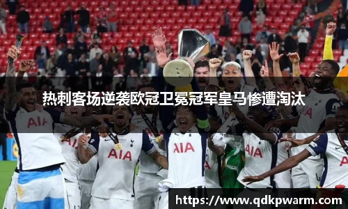 热刺客场逆袭欧冠卫冕冠军皇马惨遭淘汰