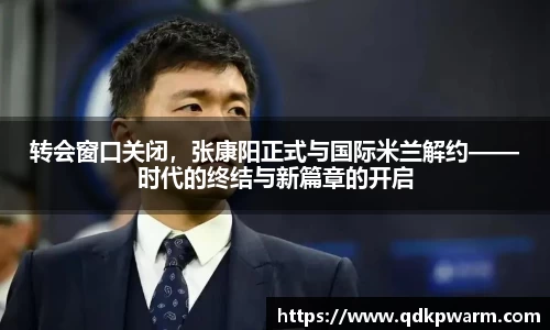 转会窗口关闭，张康阳正式与国际米兰解约——时代的终结与新篇章的开启