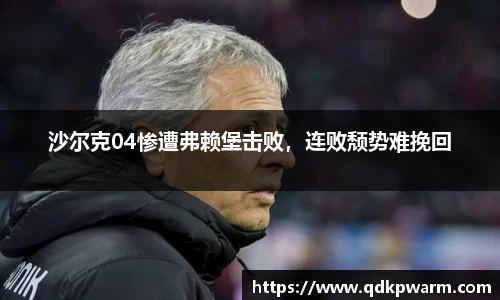 沙尔克04惨遭弗赖堡击败，连败颓势难挽回