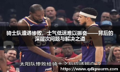 骑士队遭遇惨败，士气低迷难以振奋——背后的深层次问题与解决之道