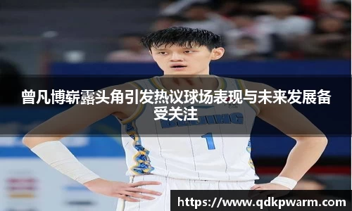 曾凡博崭露头角引发热议球场表现与未来发展备受关注