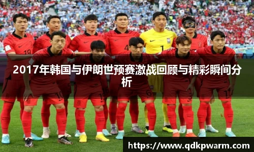 2017年韩国与伊朗世预赛激战回顾与精彩瞬间分析