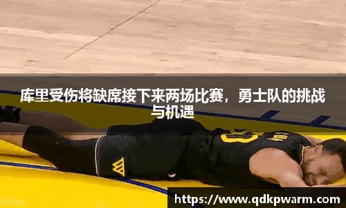 库里受伤将缺席接下来两场比赛，勇士队的挑战与机遇