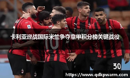 卡利亚迎战国际米兰争夺意甲积分榜关键战役