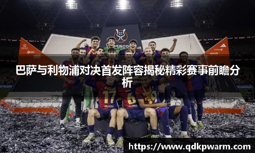 巴萨与利物浦对决首发阵容揭秘精彩赛事前瞻分析