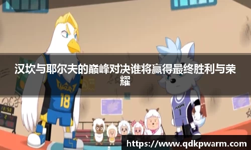 汉坎与耶尔夫的巅峰对决谁将赢得最终胜利与荣耀