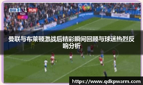 曼联与布莱顿激战后精彩瞬间回顾与球迷热烈反响分析