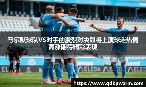 马尔默球队VS对手的激烈对决即将上演球迷热情高涨期待精彩表现