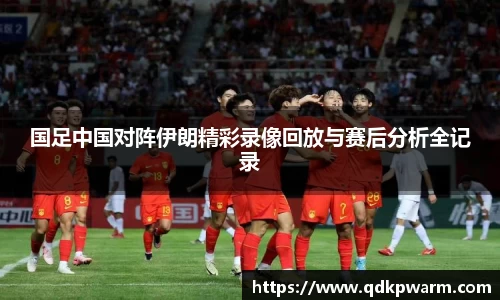 国足中国对阵伊朗精彩录像回放与赛后分析全记录