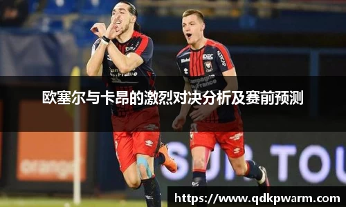 欧塞尔与卡昂的激烈对决分析及赛前预测