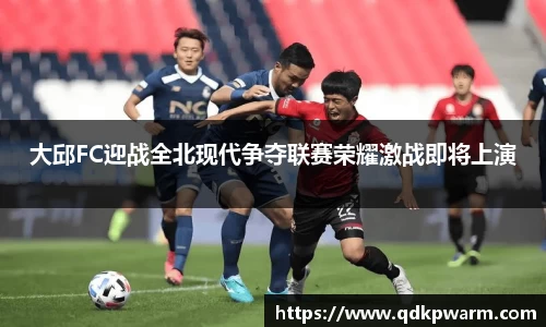 大邱FC迎战全北现代争夺联赛荣耀激战即将上演