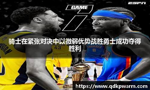 骑士在紧张对决中以微弱优势战胜勇士成功夺得胜利