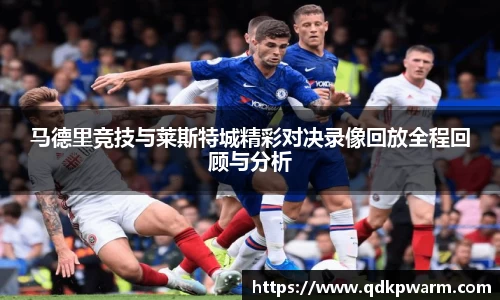 马德里竞技与莱斯特城精彩对决录像回放全程回顾与分析