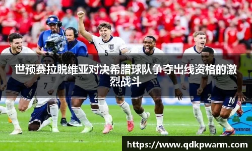 世预赛拉脱维亚对决希腊球队争夺出线资格的激烈战斗