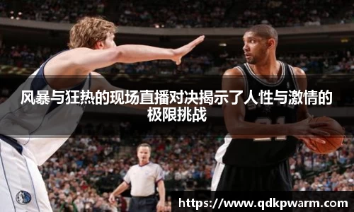 风暴与狂热的现场直播对决揭示了人性与激情的极限挑战