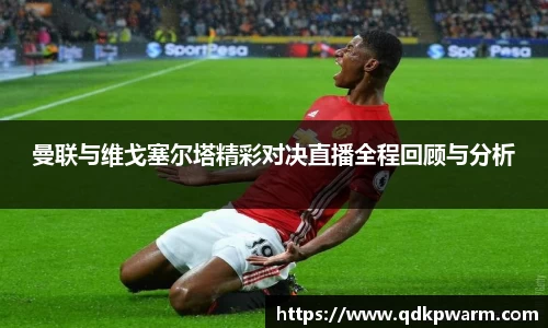 曼联与维戈塞尔塔精彩对决直播全程回顾与分析