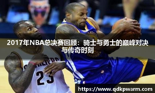 2017年NBA总决赛回顾：骑士与勇士的巅峰对决与传奇时刻